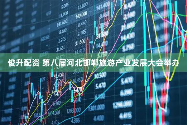 俊升配资 第八届河北邯郸旅游产业发展大会举办