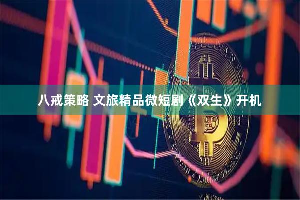 八戒策略 文旅精品微短剧《双生》开机