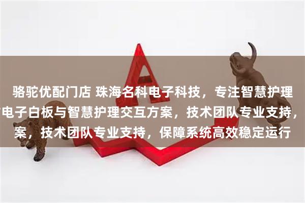 骆驼优配门店 珠海名科电子科技，专注智慧护理系统研发，提供护理站电子白板与智慧护理交互方案，技术团队专业支持，保障系统高效稳定运行