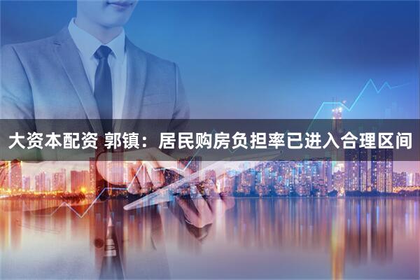 大资本配资 郭镇：居民购房负担率已进入合理区间