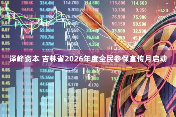 泽峰资本 吉林省2026年度全民参保宣传月启动