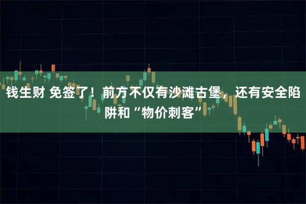 钱生财 免签了！前方不仅有沙滩古堡，还有安全陷阱和“物价刺客”
