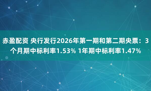 赤盈配资 央行发行2026年第一期和第二期央票：3个月期中标利率1.53% 1年期中标利率1.47%