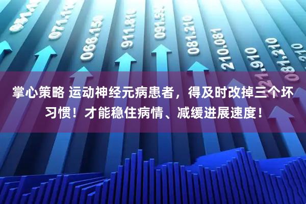 掌心策略 运动神经元病患者，得及时改掉三个坏习惯！才能稳住病情、减缓进展速度！