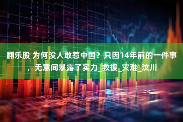 翻乐股 为何没人敢惹中国？只因14年前的一件事，无意间暴露了实力_救援_灾难_汶川